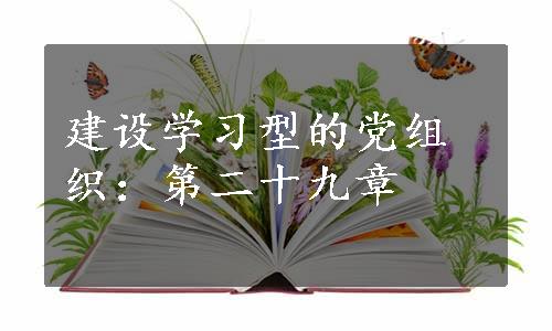 建设学习型的党组织：第二十九章