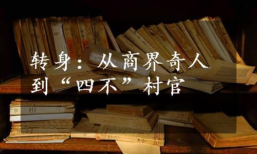 转身：从商界奇人到“四不”村官