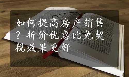 如何提高房产销售？折价优惠比免契税效果更好