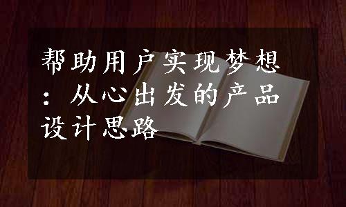 帮助用户实现梦想：从心出发的产品设计思路