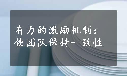 有力的激励机制：使团队保持一致性