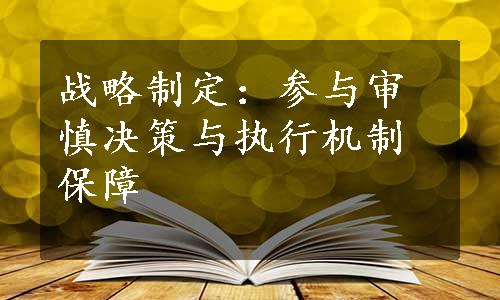 战略制定：参与审慎决策与执行机制保障