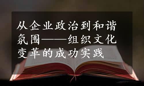 从企业政治到和谐氛围——组织文化变革的成功实践