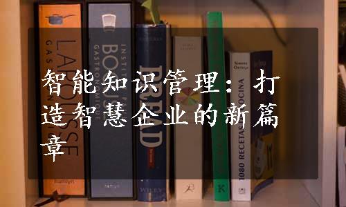 智能知识管理：打造智慧企业的新篇章