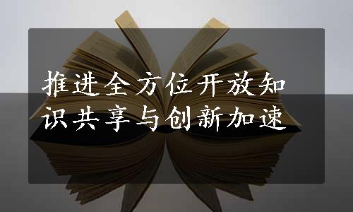 推进全方位开放知识共享与创新加速