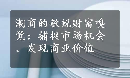 潮商的敏锐财富嗅觉：捕捉市场机会、发现商业价值