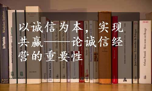 以诚信为本，实现共赢——论诚信经营的重要性