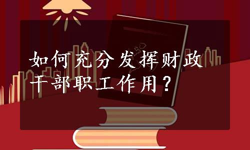 如何充分发挥财政干部职工作用？