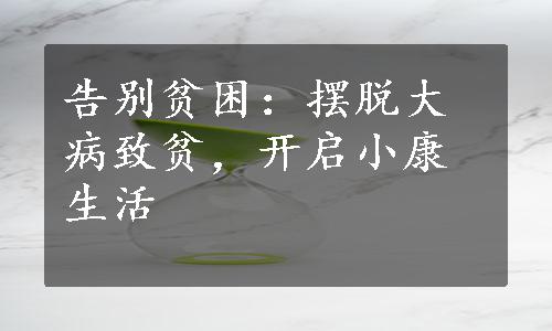 告别贫困：摆脱大病致贫，开启小康生活