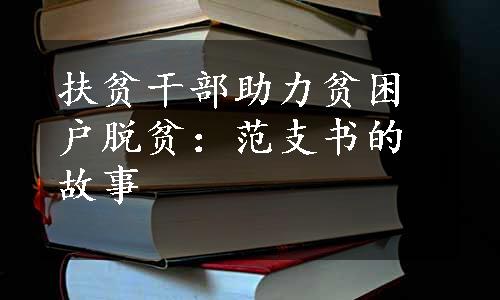 扶贫干部助力贫困户脱贫：范支书的故事