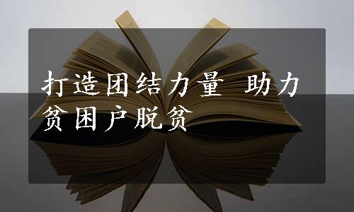 打造团结力量 助力贫困户脱贫