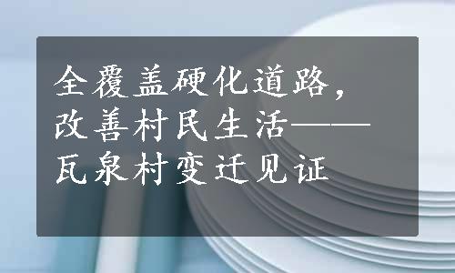 全覆盖硬化道路，改善村民生活——瓦泉村变迁见证