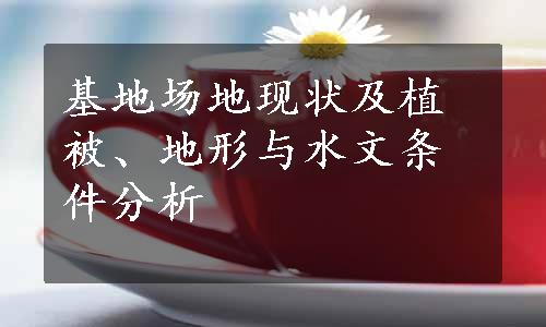 基地场地现状及植被、地形与水文条件分析