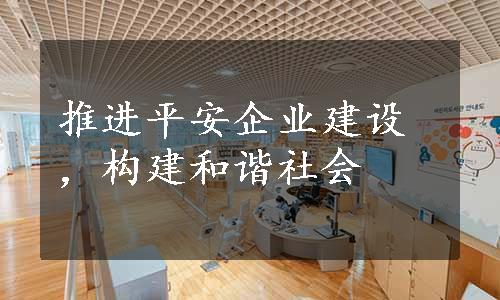 推进平安企业建设，构建和谐社会