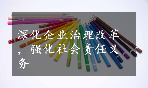 深化企业治理改革，强化社会责任义务