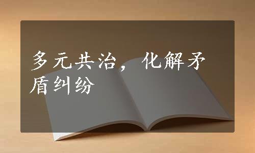 多元共治，化解矛盾纠纷