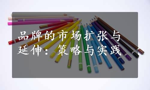 品牌的市场扩张与延伸：策略与实践