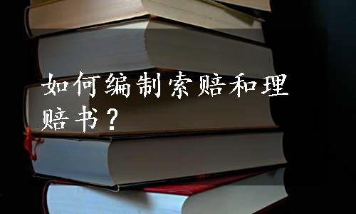 如何编制索赔和理赔书？