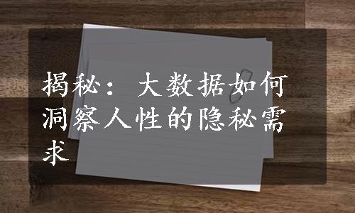 揭秘：大数据如何洞察人性的隐秘需求