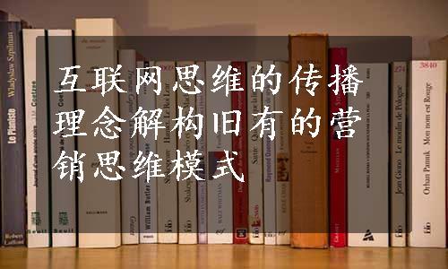 互联网思维的传播理念解构旧有的营销思维模式