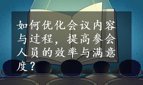 如何优化会议内容与过程，提高参会人员的效率与满意度？