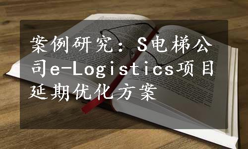 案例研究：S电梯公司e-Logistics项目延期优化方案