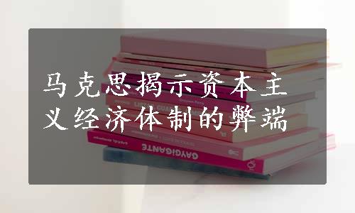 马克思揭示资本主义经济体制的弊端