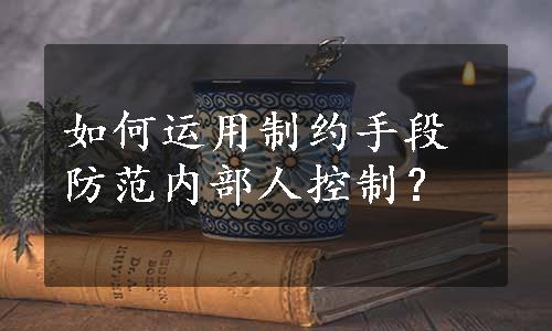 如何运用制约手段防范内部人控制？