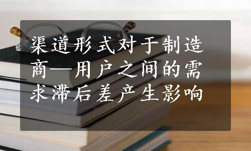 渠道形式对于制造商—用户之间的需求滞后差产生影响