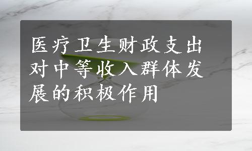 医疗卫生财政支出对中等收入群体发展的积极作用