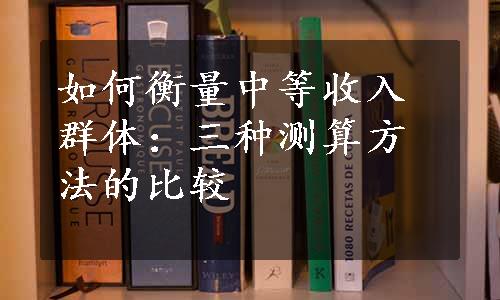 如何衡量中等收入群体：三种测算方法的比较