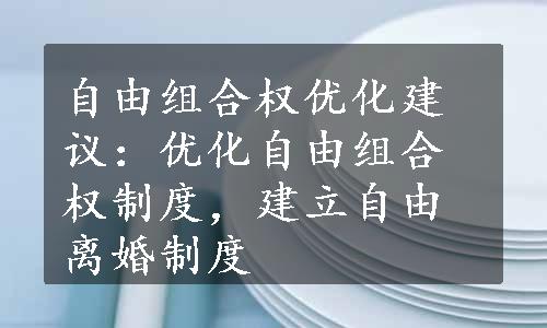 自由组合权优化建议：优化自由组合权制度，建立自由离婚制度