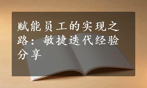 赋能员工的实现之路：敏捷迭代经验分享