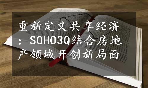 重新定义共享经济：SOHO3Q结合房地产领域开创新局面