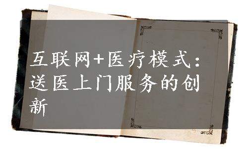 互联网+医疗模式：送医上门服务的创新