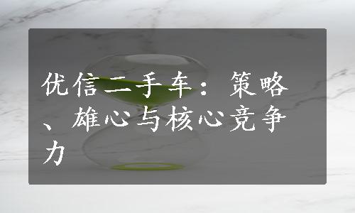 优信二手车：策略、雄心与核心竞争力