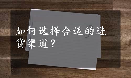 如何选择合适的进货渠道？