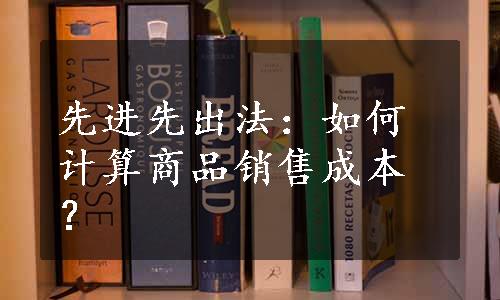 先进先出法：如何计算商品销售成本？