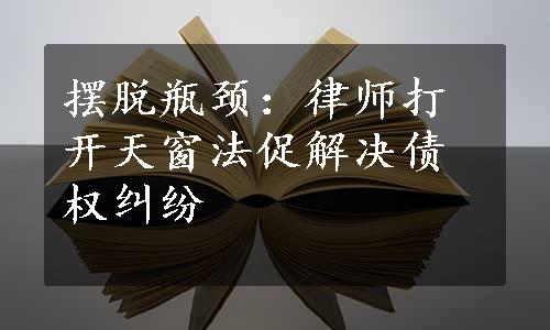 摆脱瓶颈：律师打开天窗法促解决债权纠纷