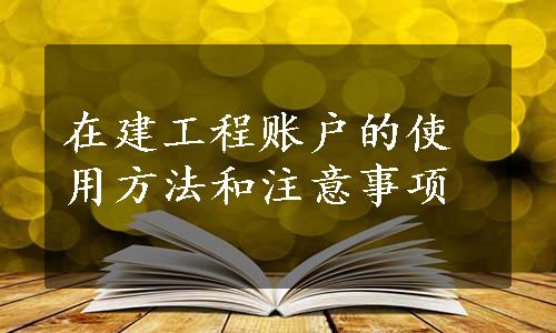 在建工程账户的使用方法和注意事项