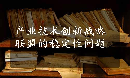 产业技术创新战略联盟的稳定性问题