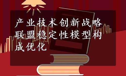 产业技术创新战略联盟稳定性模型构成优化