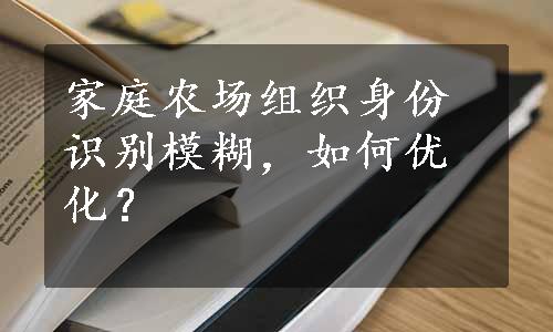 家庭农场组织身份识别模糊，如何优化？