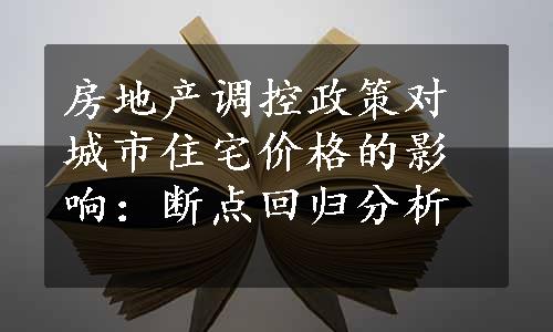 房地产调控政策对城市住宅价格的影响：断点回归分析