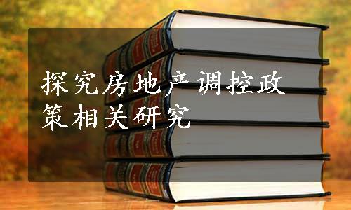 探究房地产调控政策相关研究