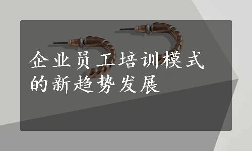 企业员工培训模式的新趋势发展