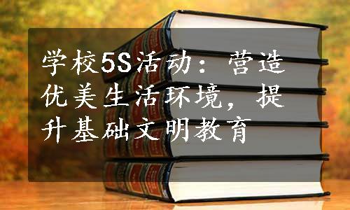 学校5S活动：营造优美生活环境，提升基础文明教育