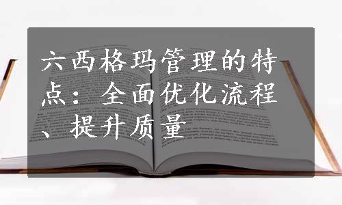 六西格玛管理的特点：全面优化流程、提升质量