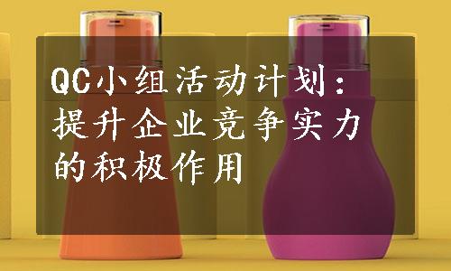 QC小组活动计划：提升企业竞争实力的积极作用