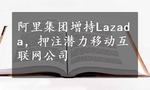 阿里集团增持Lazada，押注潜力移动互联网公司